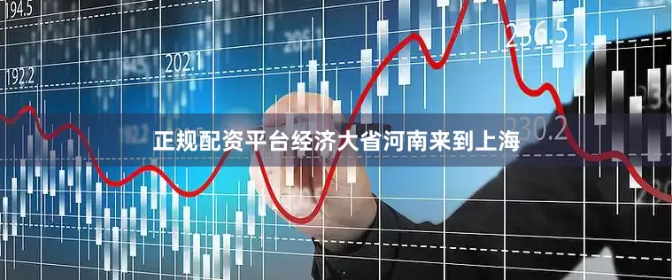 正规配资平台经济大省河南来到上海