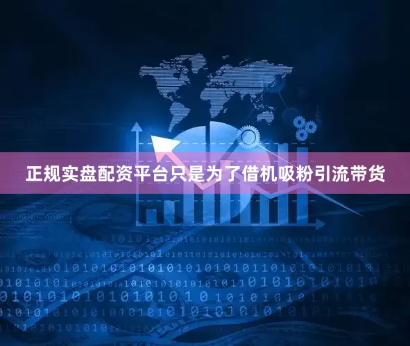 正规实盘配资平台只是为了借机吸粉引流带货