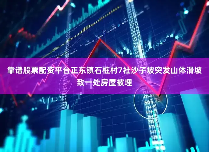 靠谱股票配资平台正东镇石桩村7社沙子坡突发山体滑坡致一处房屋被埋