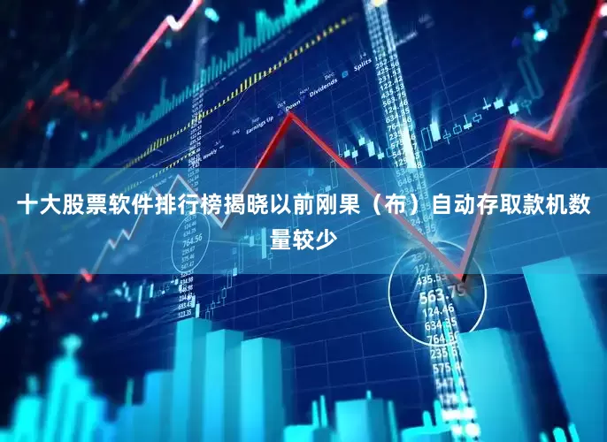 十大股票软件排行榜揭晓以前刚果（布）自动存取款机数量较少
