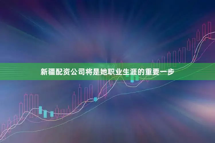 新疆配资公司将是她职业生涯的重要一步