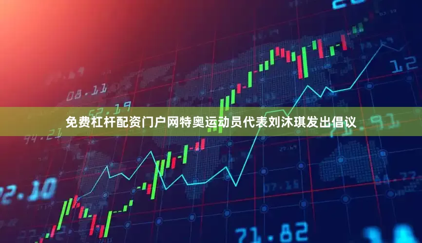 免费杠杆配资门户网特奥运动员代表刘沐琪发出倡议