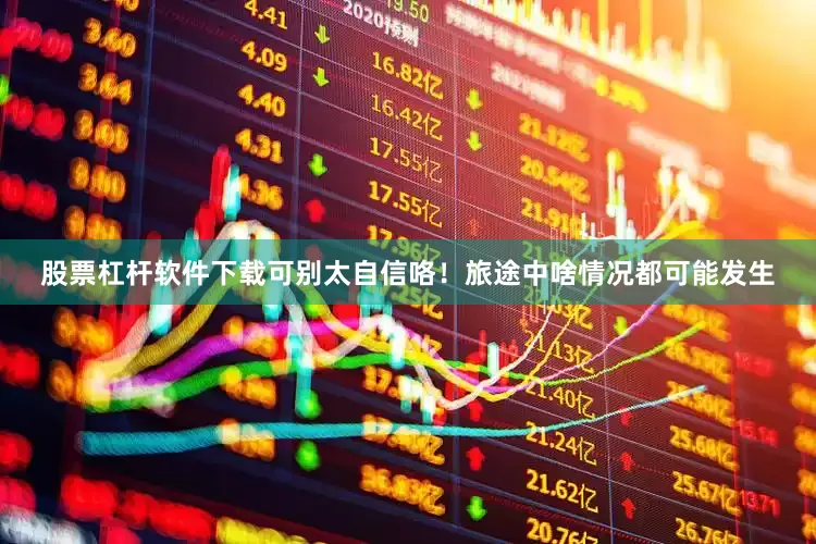 股票杠杆软件下载可别太自信咯！旅途中啥情况都可能发生