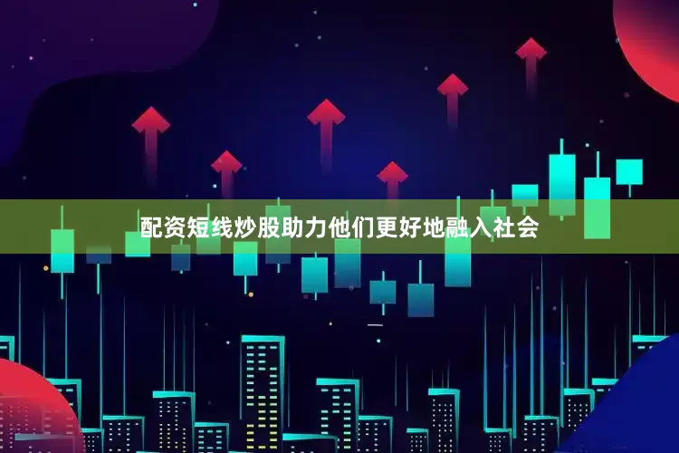 配资短线炒股助力他们更好地融入社会