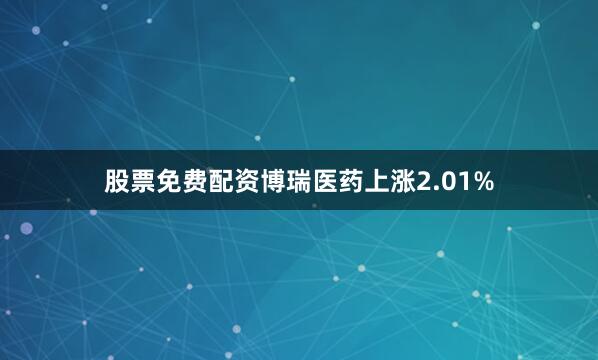股票免费配资博瑞医药上涨2.01%